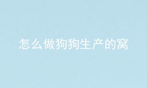 怎么做狗狗生产的窝