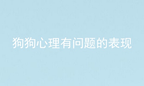 狗狗心理有问题的表现