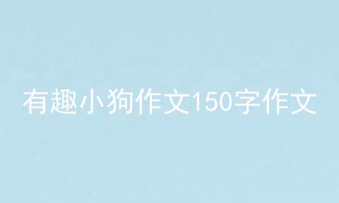有趣小狗作文150字作文