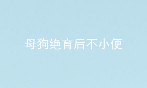 母狗绝育后不小便