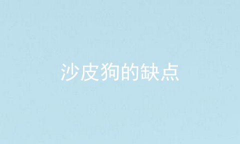 沙皮狗的缺点