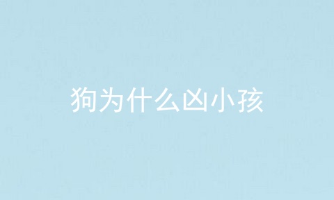 狗为什么凶小孩