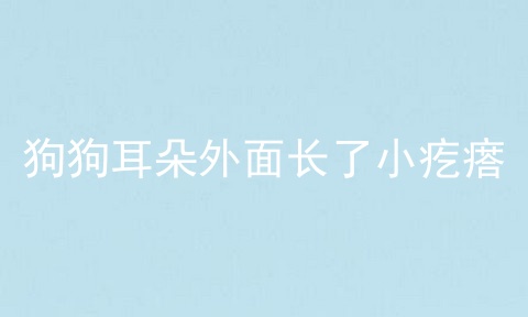 狗狗耳朵外面长了小疙瘩