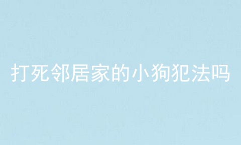 打死邻居家的小狗犯法吗