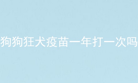 狗狗狂犬疫苗一年打一次吗