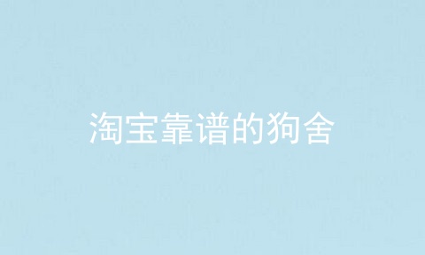 淘宝靠谱的狗舍