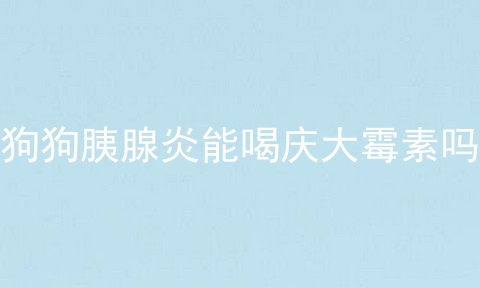 狗狗胰腺炎能喝庆大霉素吗