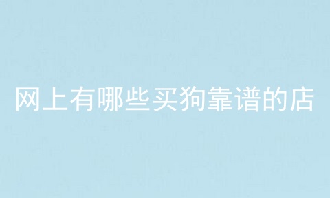 网上有哪些买狗靠谱的店
