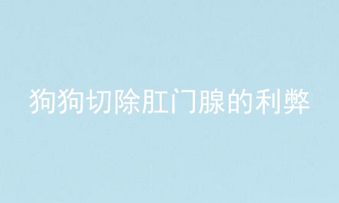 狗狗切除肛门腺的利弊