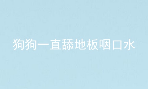 狗狗一直舔地板咽口水