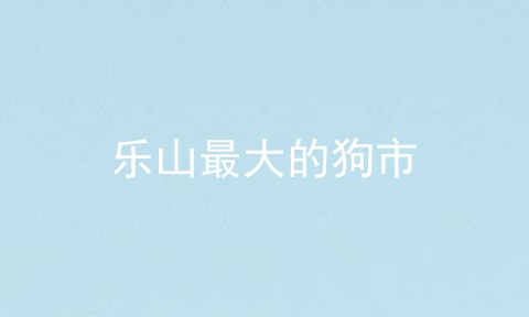 乐山最大的狗市