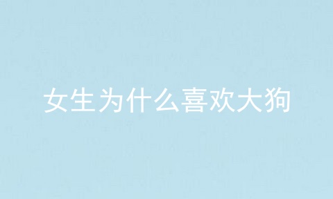 女生为什么喜欢大狗