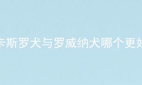 卡斯罗犬与罗威纳犬哪个更好