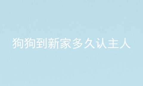 狗狗到新家多久认主人