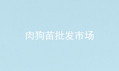肉狗苗批发市场