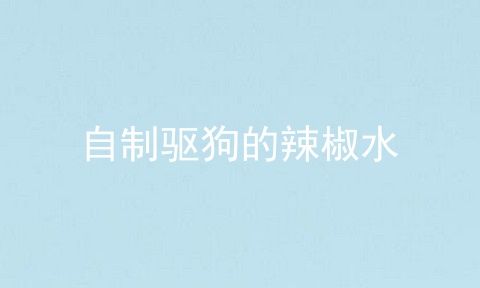 自制驱狗的辣椒水