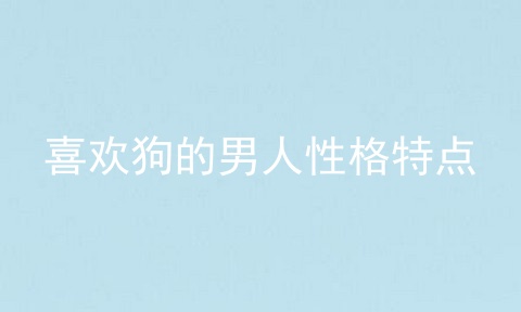 喜欢狗的男人性格特点