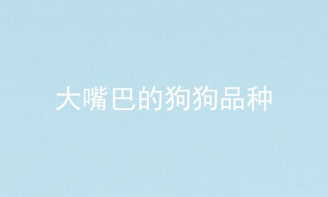 大嘴巴的狗狗品种