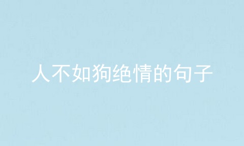 人不如狗绝情的句子