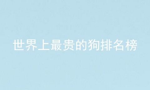 世界上最贵的狗排名榜
