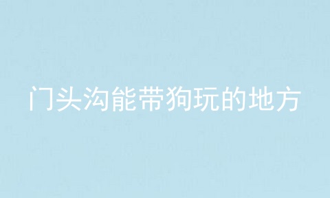 门头沟能带狗玩的地方