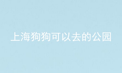 上海狗狗可以去的公园