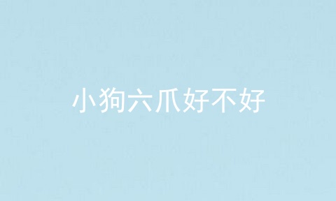 小狗六爪好不好