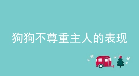 狗狗不尊重主人的表现