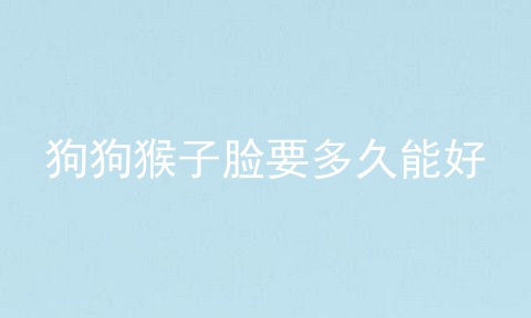 狗狗猴子脸要多久能好