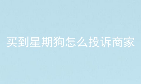 买到星期狗怎么投诉商家