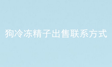 狗冷冻精子出售联系方式