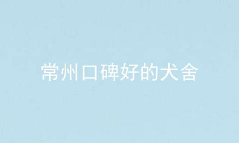 常州口碑好的犬舍
