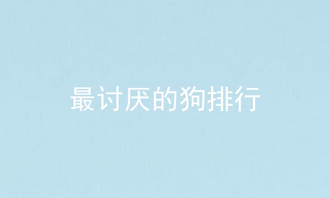 最讨厌的狗排行