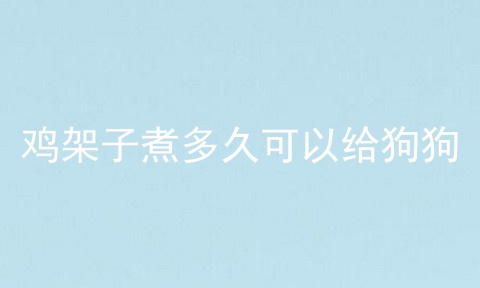 鸡架子煮多久可以给狗狗