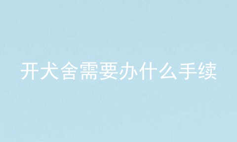 开犬舍需要办什么手续