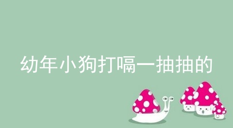 幼年小狗打嗝一抽抽的