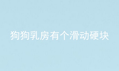狗狗乳房有个滑动硬块