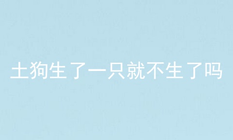 土狗生了一只就不生了吗