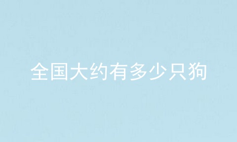 全国大约有多少只狗