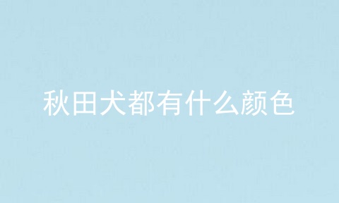 秋田犬都有什么颜色