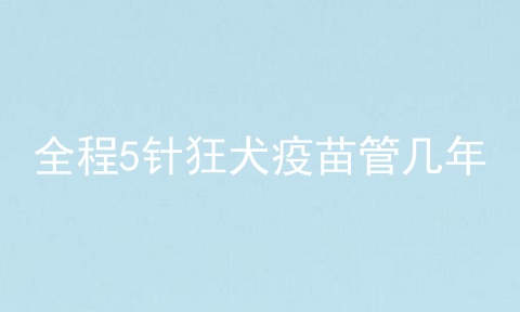 全程5针狂犬疫苗管几年