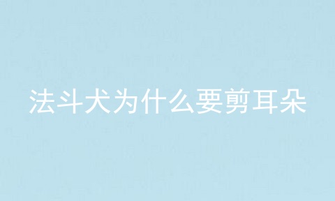 法斗犬为什么要剪耳朵
