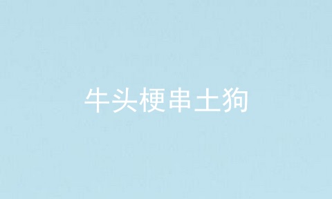牛头梗串土狗