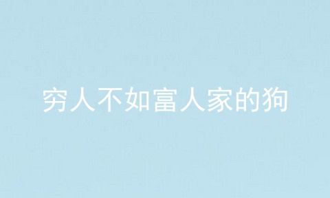 穷人不如富人家的狗