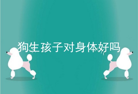 狗生孩子对身体好吗