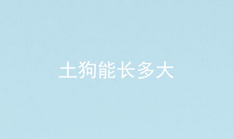 土狗能长多大