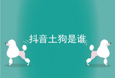 抖音土狗是谁