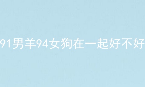 91男羊94女狗在一起好不好