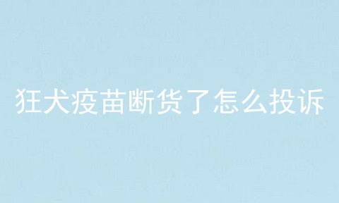 狂犬疫苗断货了怎么投诉