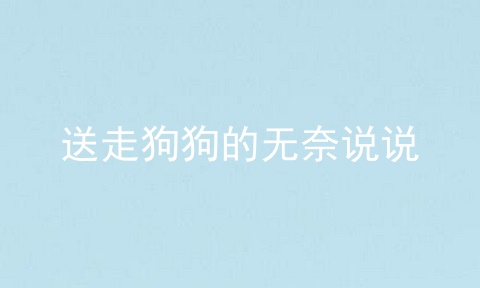 送走狗狗的无奈说说